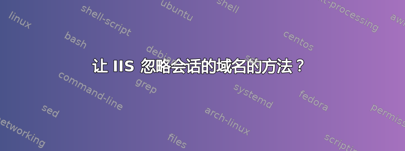 让 IIS 忽略会话的域名的方法？