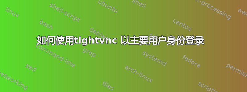 如何使用tightvnc 以主要用户身份登录 