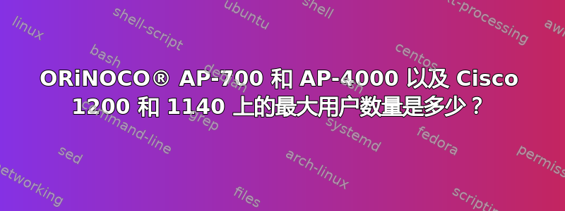 ORiNOCO® AP-700 和 AP-4000 以及 Cisco 1200 和 1140 上的最大用户数量是多少？