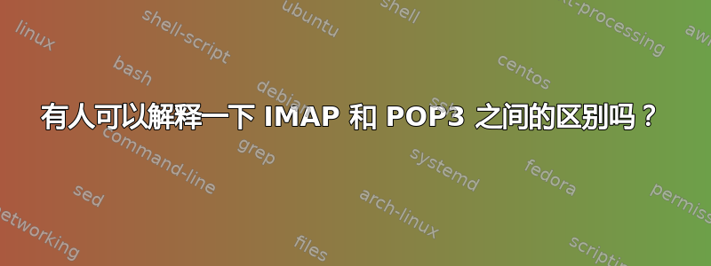 有人可以解释一下 IMAP 和 POP3 之间的区别吗？