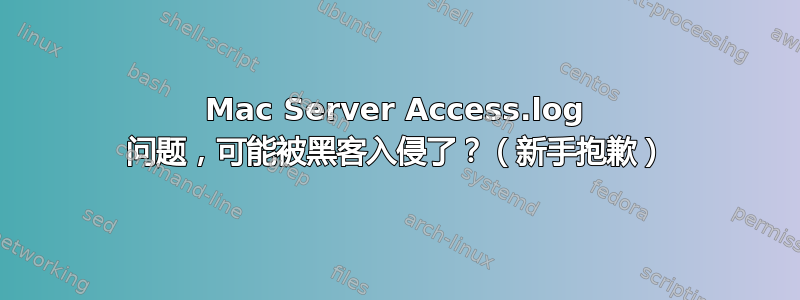 Mac Server Access.log 问题，可能被黑客入侵了？（新手抱歉）