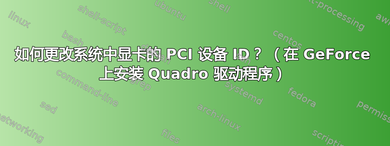 如何更改系统中显卡的 PCI 设备 ID？ （在 GeForce 上安装 Quadro 驱动程序）