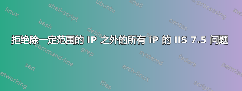 拒绝除一定范围的 IP 之外的所有 IP 的 IIS 7.5 问题