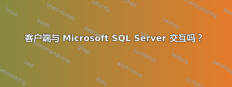 客户端与 Microsoft SQL Server 交互吗？