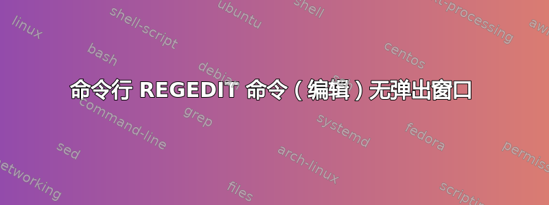 命令行 REGEDIT 命令（编辑）无弹出窗口