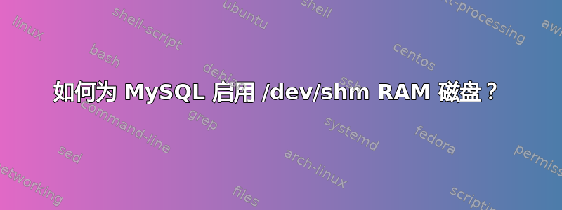 如何为 MySQL 启用 /dev/shm RAM 磁盘？