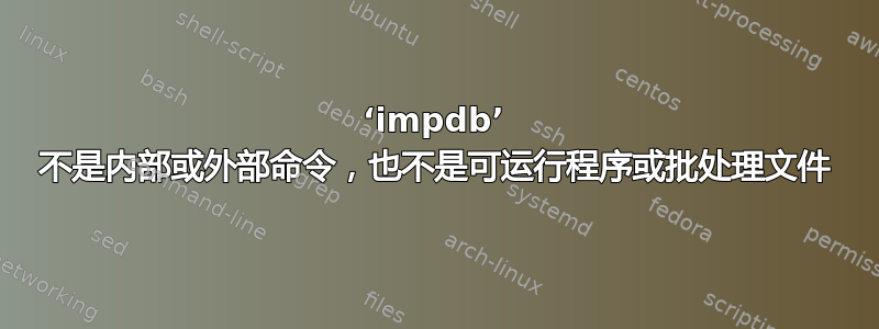 ‘impdb’ 不是内部或外部命令，也不是可运行程序或批处理文件