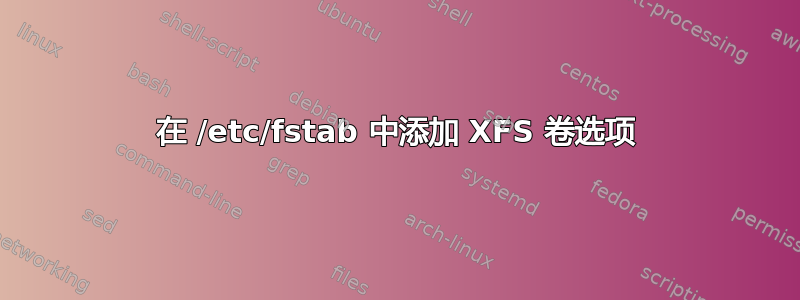 在 /etc/fstab 中添加 XFS 卷选项