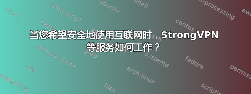 当您希望安全地使用互联网时，StrongVPN 等服务如何工作？