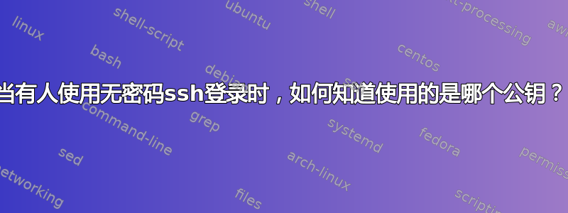 当有人使用无密码ssh登录时，如何知道使用的是哪个公钥？