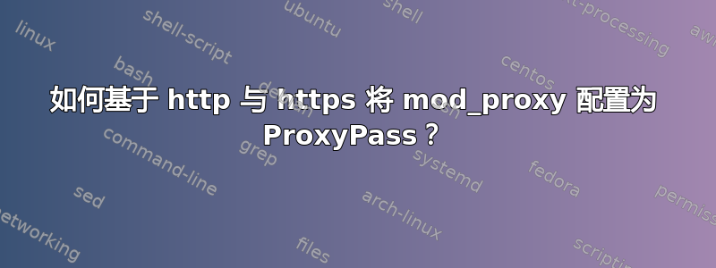 如何基于 http 与 https 将 mod_proxy 配置为 ProxyPass？