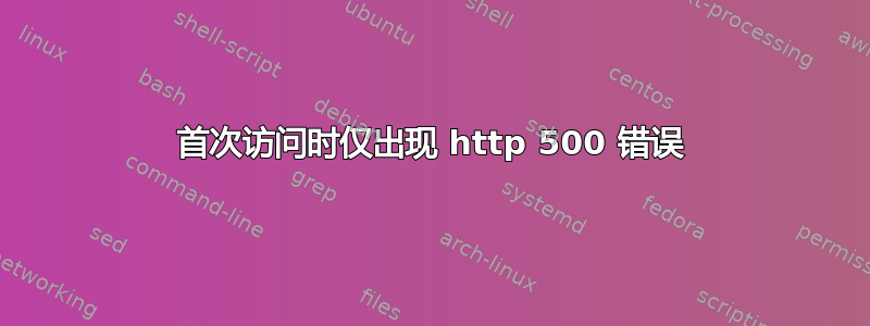 首次访问时仅出现 http 500 错误