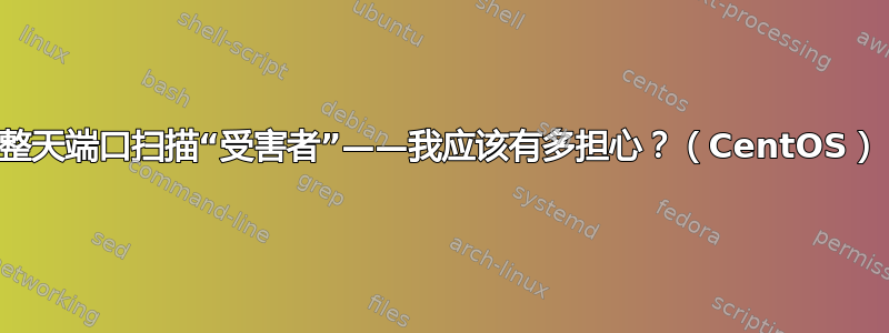 整天端口扫描“受害者”——我应该有多担心？（CentOS）