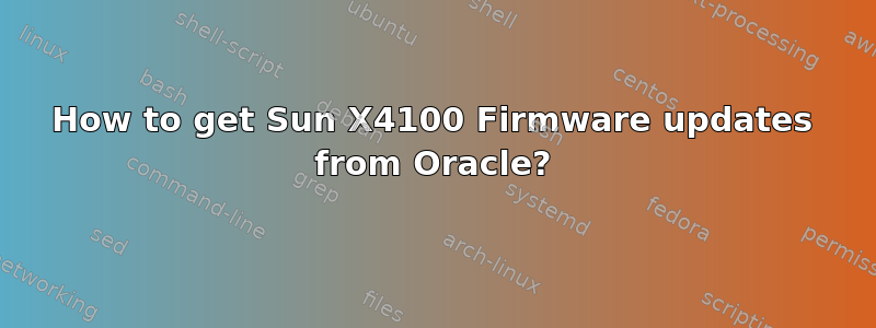 How to get Sun X4100 Firmware updates from Oracle?