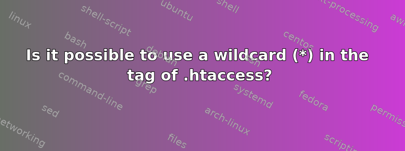 Is it possible to use a wildcard (*) in the  tag of .htaccess?