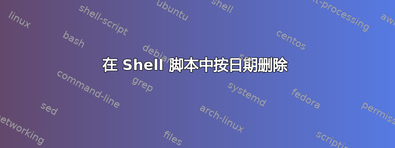 在 Shell 脚本中按日期删除