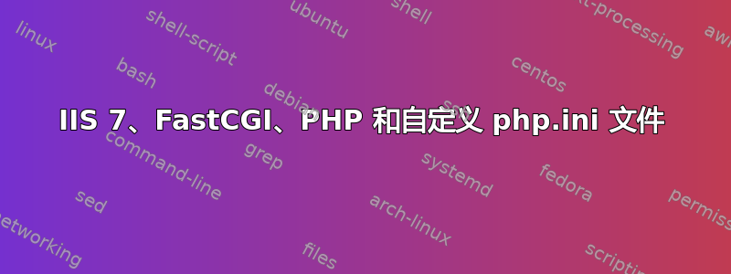 IIS 7、FastCGI、PHP 和自定义 php.ini 文件