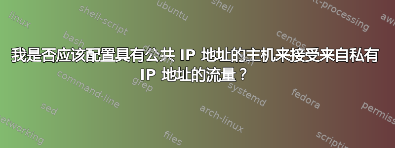 我是否应该配置具有公共 IP 地址的主机来接受来自私有 IP 地址的流量？