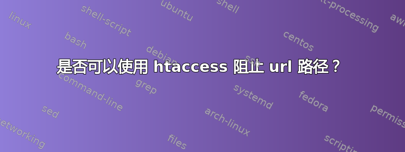 是否可以使用 htaccess 阻止 url 路径？