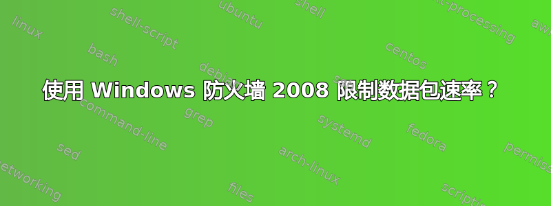 使用 Windows 防火墙 2008 限制数据包速率？