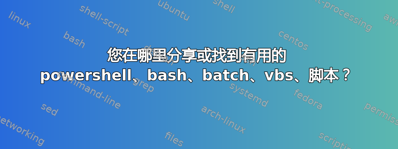 您在哪里分享或找到有用的 powershell、bash、batch、vbs、脚本？