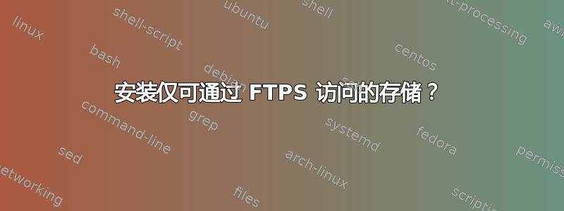 安装仅可通过 FTPS 访问的存储？