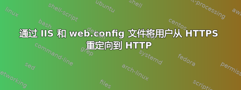 通过 IIS 和 web.config 文件将用户从 HTTPS 重定向到 HTTP