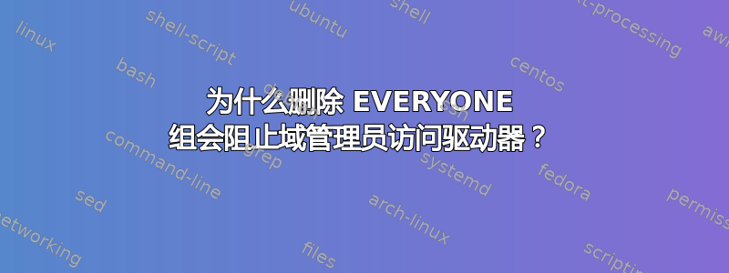 为什么删除 EVERYONE 组会阻止域管理员访问驱动器？