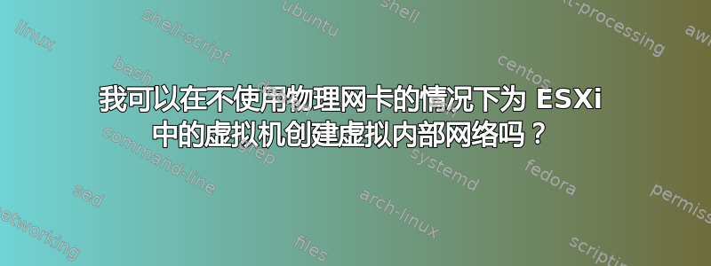 我可以在不使用物理网卡的情况下为 ESXi 中的虚拟机创建虚拟内部网络吗？