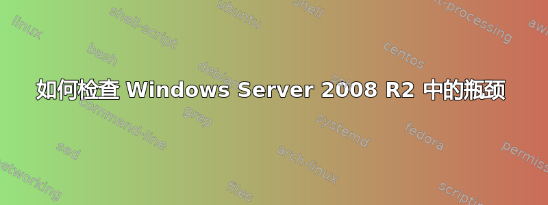 如何检查 Windows Server 2008 R2 中的瓶颈