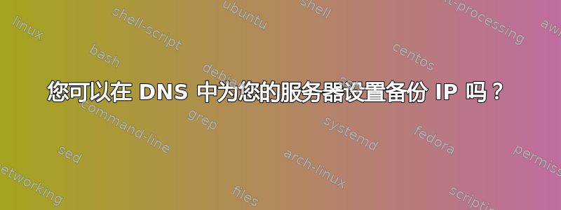 您可以在 DNS 中为您的服务器设置备份 IP 吗？