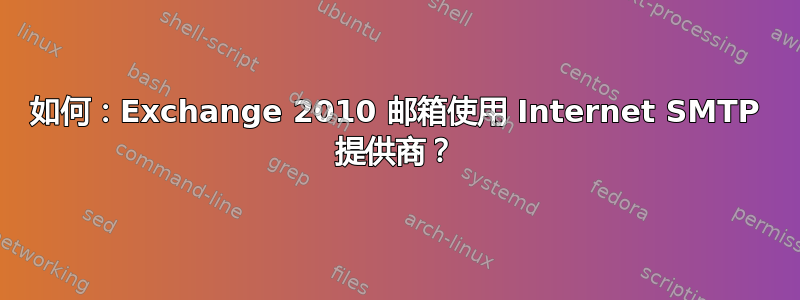 如何：Exchange 2010 邮箱使用 Internet SMTP 提供商？