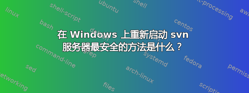 在 Windows 上重新启动 svn 服务器最安全的方法是什么？