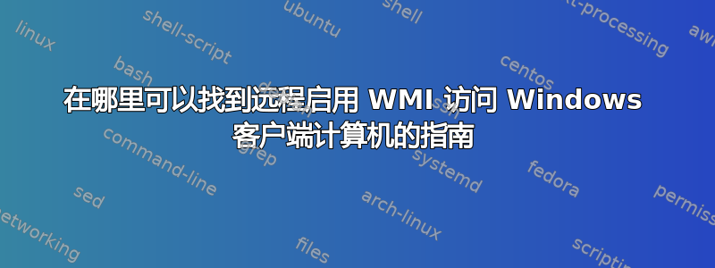 在哪里可以找到远程启用 WMI 访问 Windows 客户端计算机的指南