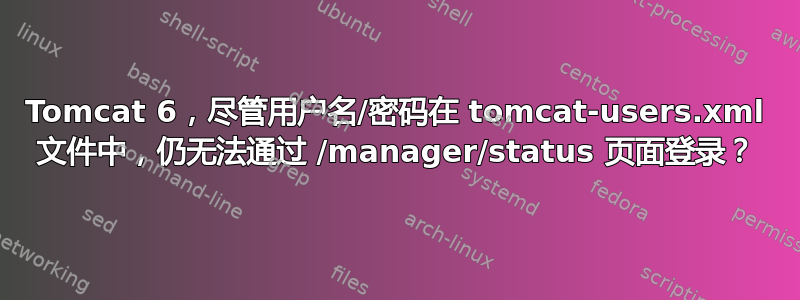 Tomcat 6，尽管用户名/密码在 tomcat-users.xml 文件中，仍无法通过 /manager/status 页面登录？