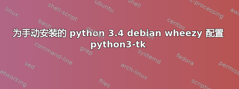 为手动安装的 python 3.4 debian wheezy 配置 python3-tk