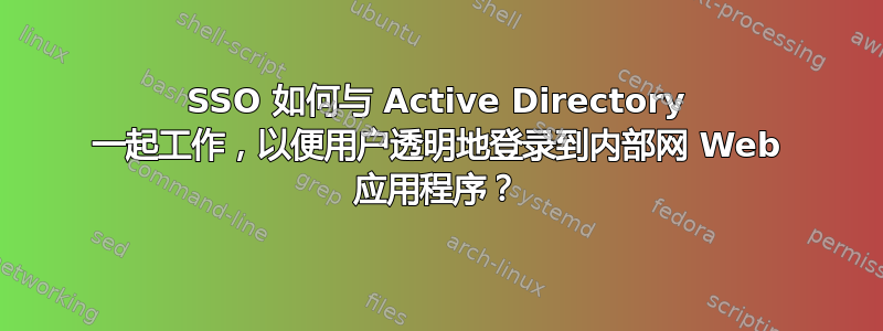 SSO 如何与 Active Directory 一起工作，以便用户透明地登录到内部网 Web 应用程序？