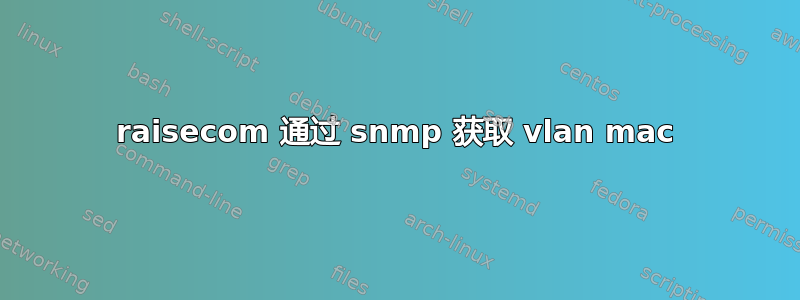 raisecom 通过 snmp 获取 vlan mac