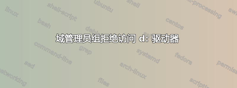 域管理员组拒绝访问 d: 驱动器