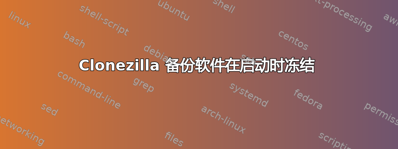 Clonezilla 备份软件在启动时冻结