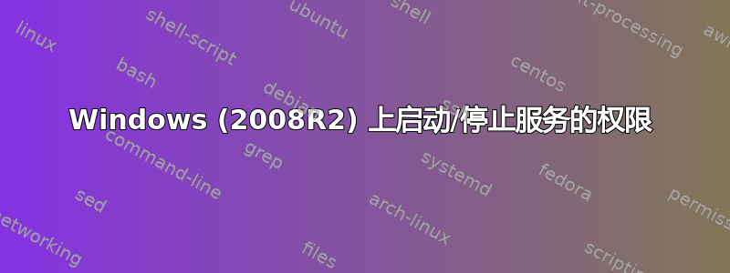 Windows (2008R2) 上启动/停止服务的权限