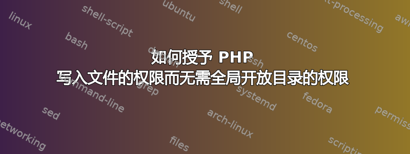 如何授予 PHP 写入文件的权限而无需全局开放目录的权限