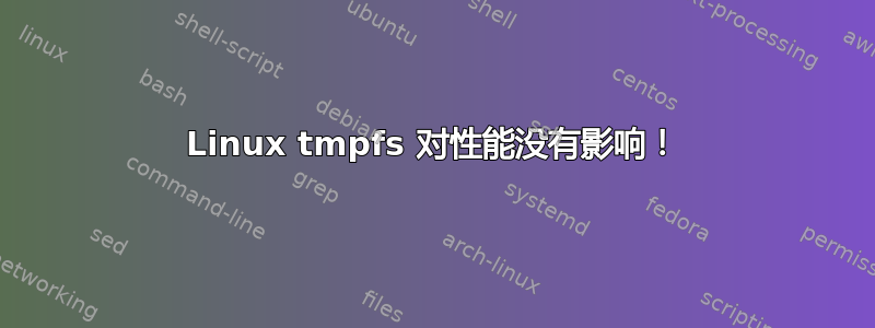 Linux tmpfs 对性能没有影响！