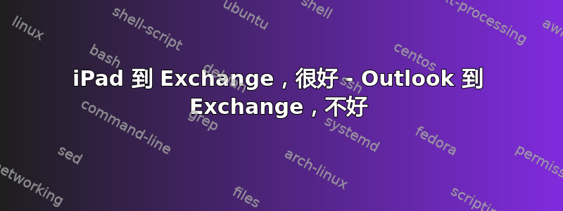 iPad 到 Exchange，很好 - Outlook 到 Exchange，不好