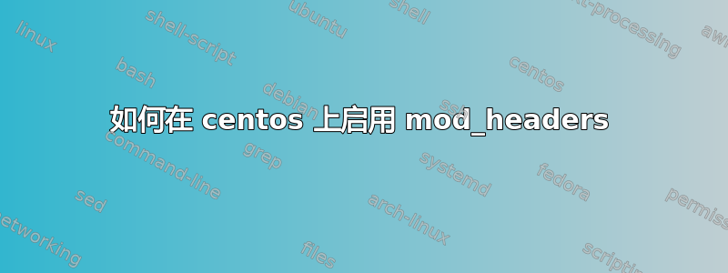 如何在 centos 上启用 mod_headers