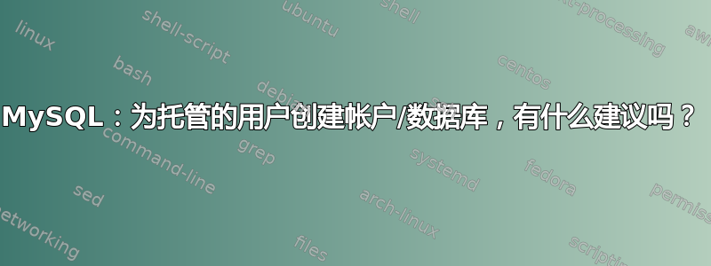 MySQL：为托管的用户创建帐户/数据库，有什么建议吗？