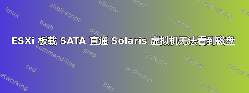 ESXi 板载 SATA 直通 Solaris 虚拟机无法看到磁盘