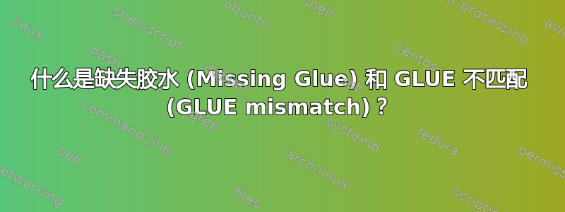 什么是缺失胶水 (Missing Glue) 和 GLUE 不匹配 (GLUE mismatch)？