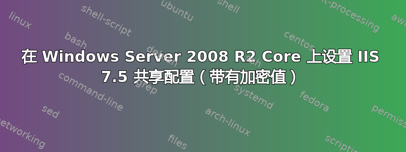 在 Windows Server 2008 R2 Core 上设置 IIS 7.5 共享配置（带有加密值）