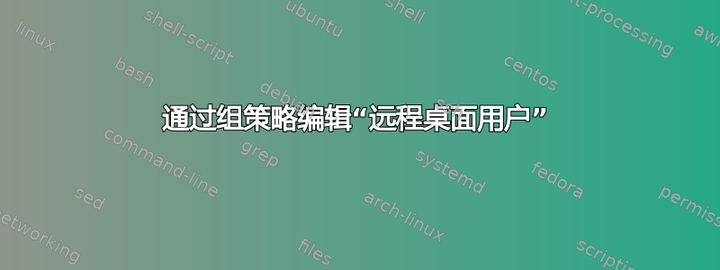 通过组策略编辑“远程桌面用户”